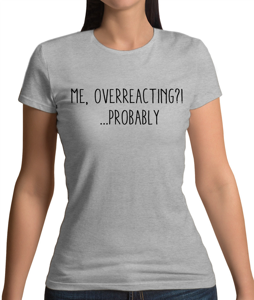 Me Overreacting, Probably Womens T-Shirt Me Overreacting, Probably Womens T-Shirt