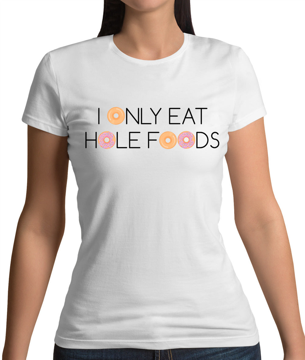 I Only Eat Hole Foods Womens T-Shirt I Only Eat Hole Foods Womens T-Shirt