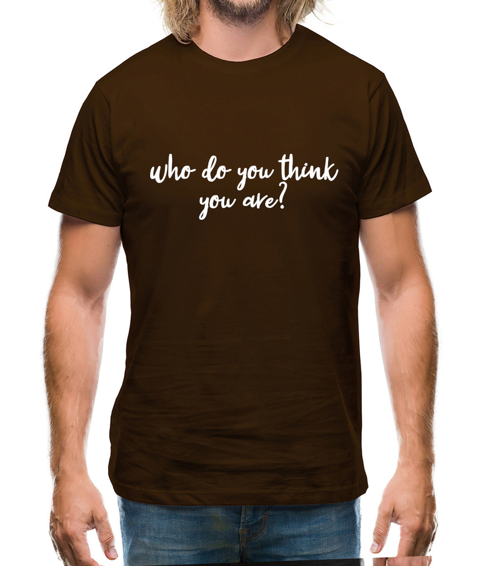 Who Do You Think You Are Mens T-Shirt Who Do You Think You Are Mens T-Shirt