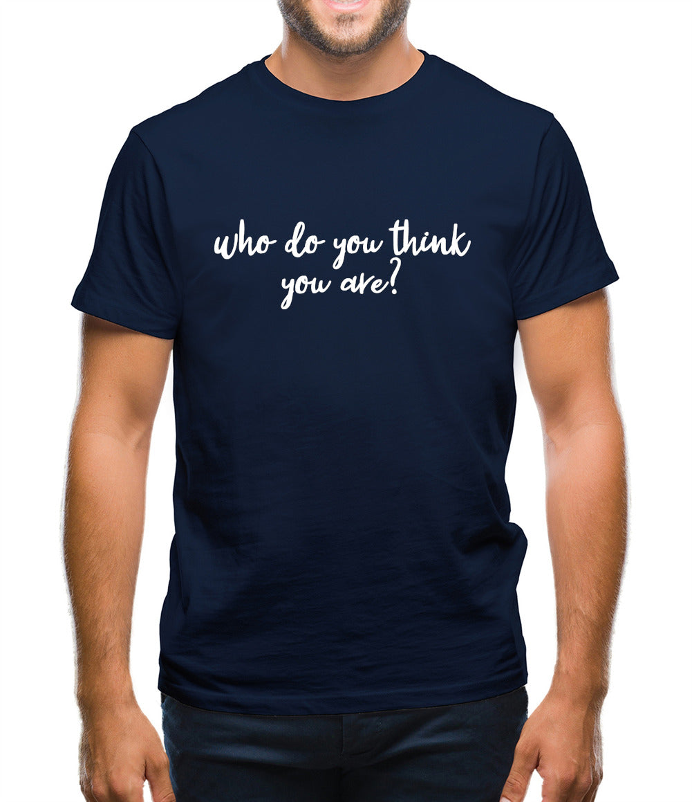 Who Do You Think You Are Mens T-Shirt Who Do You Think You Are Mens T-Shirt
