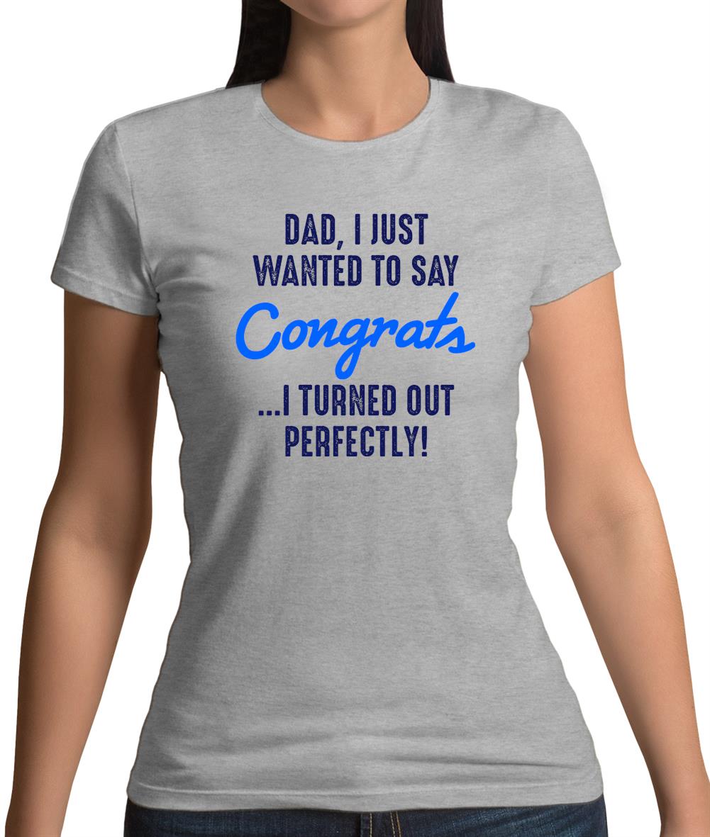 Dad, Congrats I Turned Out Perfectly Womens T-Shirt Dad, Congrats I Turned Out Perfectly Womens T-Shirt
