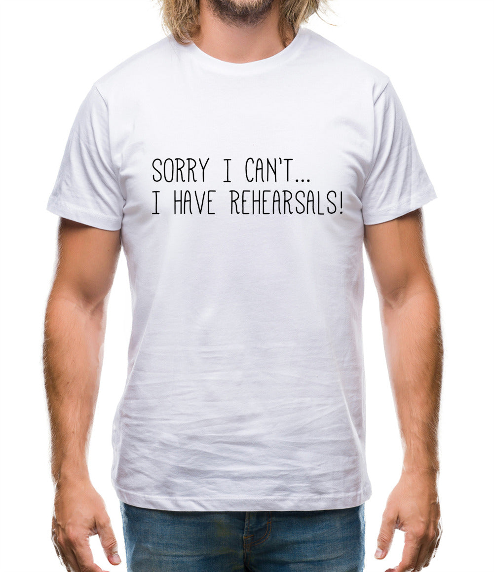 Sorry I Can't I Have Rehearsals Mens T-Shirt Sorry I Can't I Have Rehearsals Mens T-Shirt