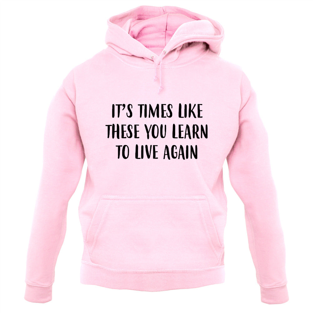 It's Times Like These You Learn To Live Again Unisex Hoodie It's Times Like These You Learn To Live Again Unisex Hoodie