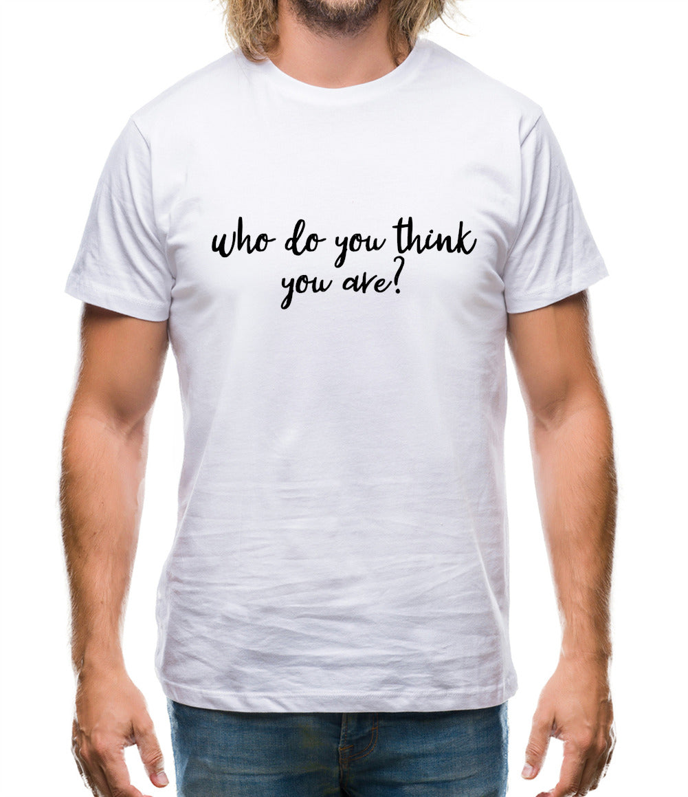 Who Do You Think You Are Mens T-Shirt Who Do You Think You Are Mens T-Shirt