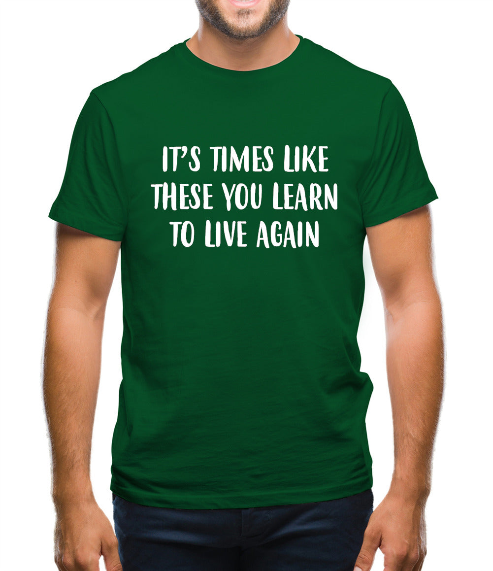 It's Times Like These You Learn To Live Again Mens T-Shirt It's Times Like These You Learn To Live Again Mens T-Shirt