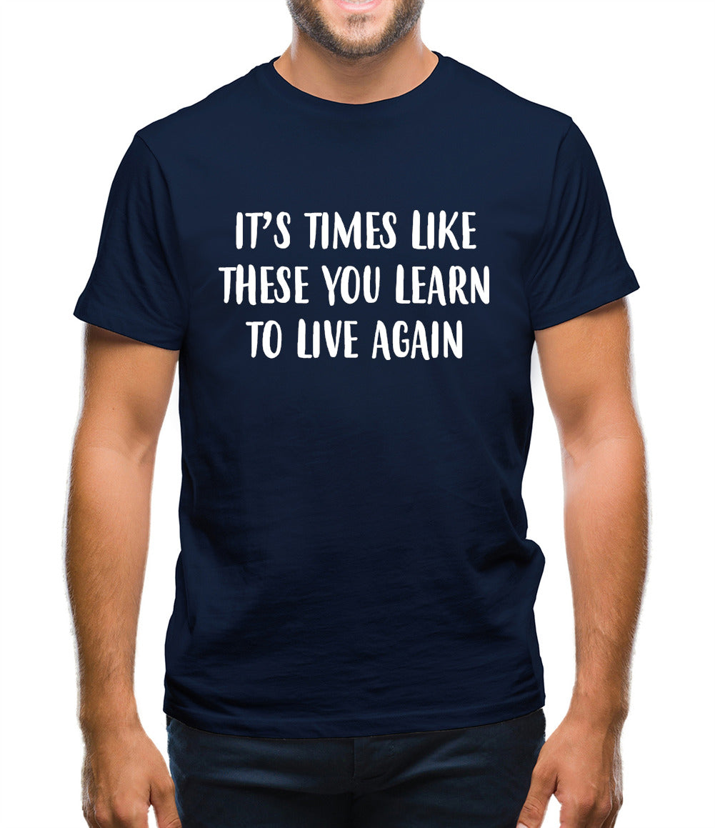 It's Times Like These You Learn To Live Again Mens T-Shirt It's Times Like These You Learn To Live Again Mens T-Shirt