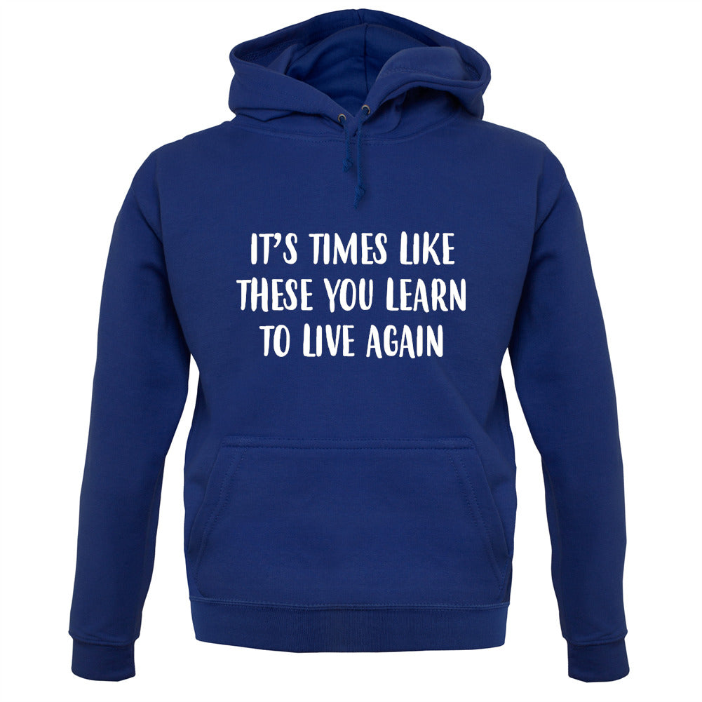 It's Times Like These You Learn To Live Again Unisex Hoodie It's Times Like These You Learn To Live Again Unisex Hoodie