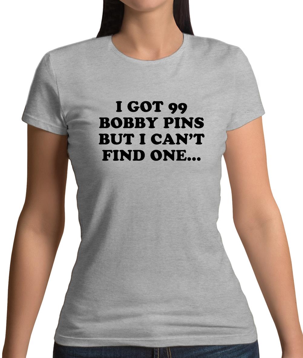 I'Ve Got 99 Bobby Pins Womens T-Shirt I'Ve Got 99 Bobby Pins Womens T-Shirt