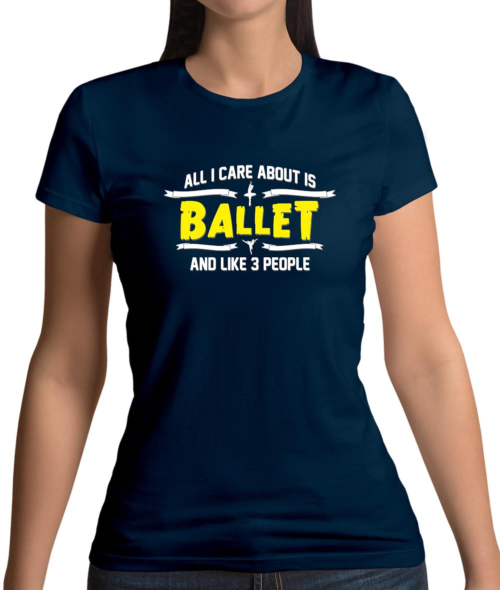 All I Care About Is Ballet Womens T-Shirt All I Care About Is Ballet Womens T-Shirt