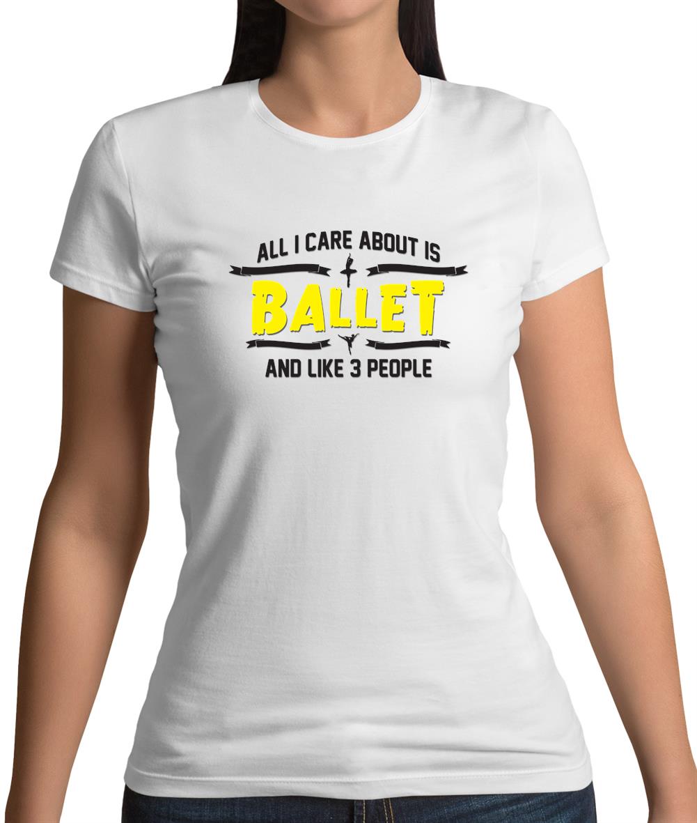 All I Care About Is Ballet Womens T-Shirt All I Care About Is Ballet Womens T-Shirt