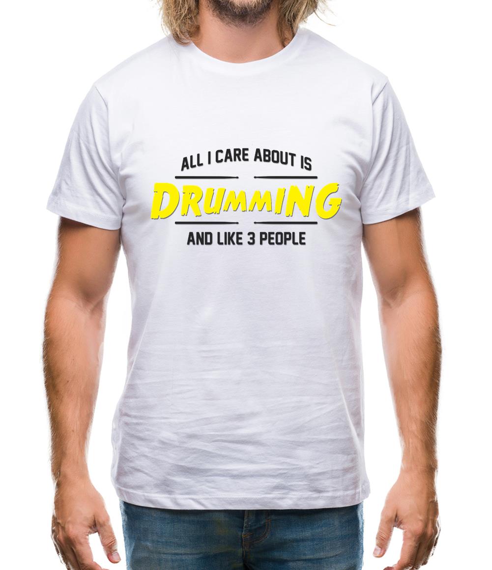All I Care About Is Drumming Mens T-Shirt All I Care About Is Drumming Mens T-Shirt