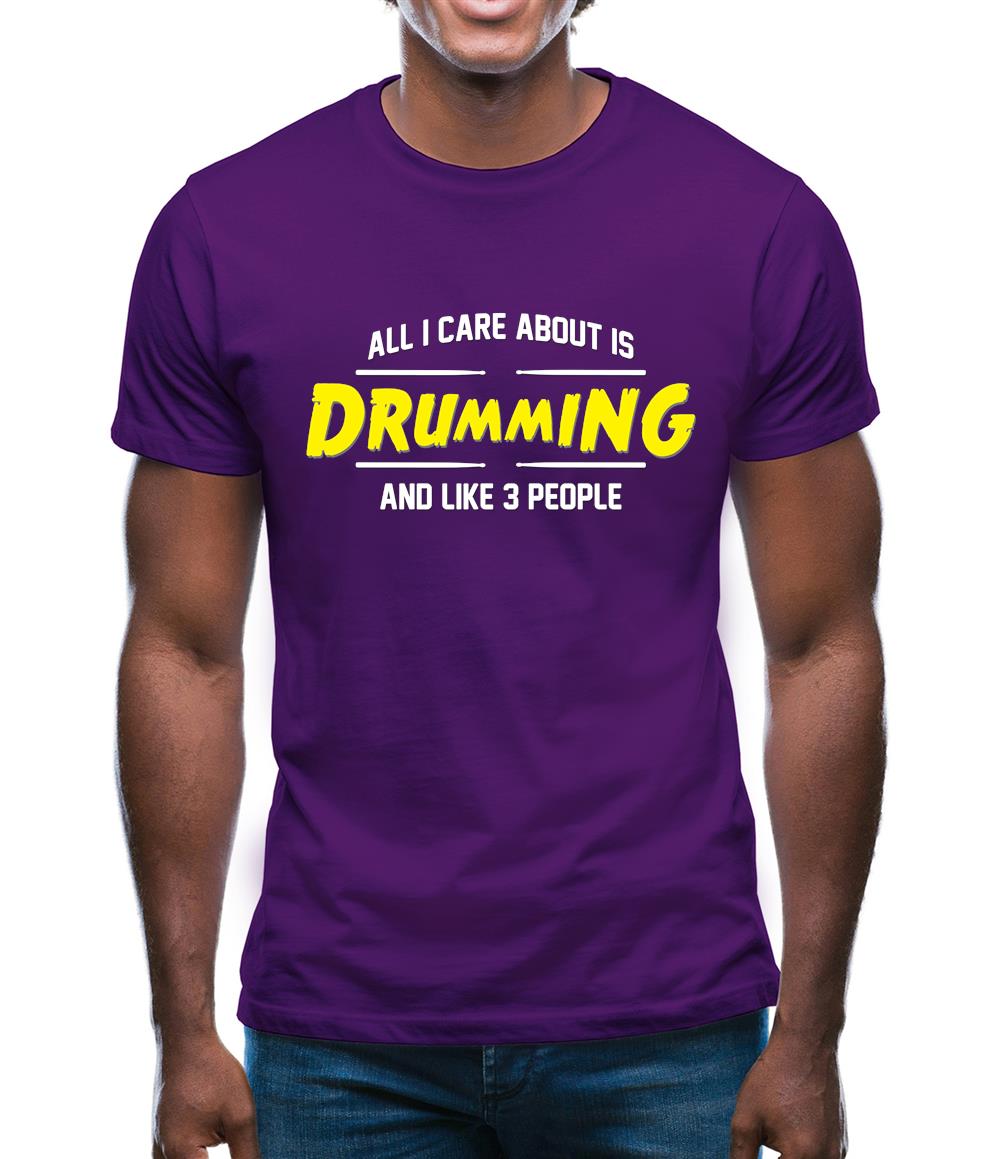 All I Care About Is Drumming Mens T-Shirt All I Care About Is Drumming Mens T-Shirt