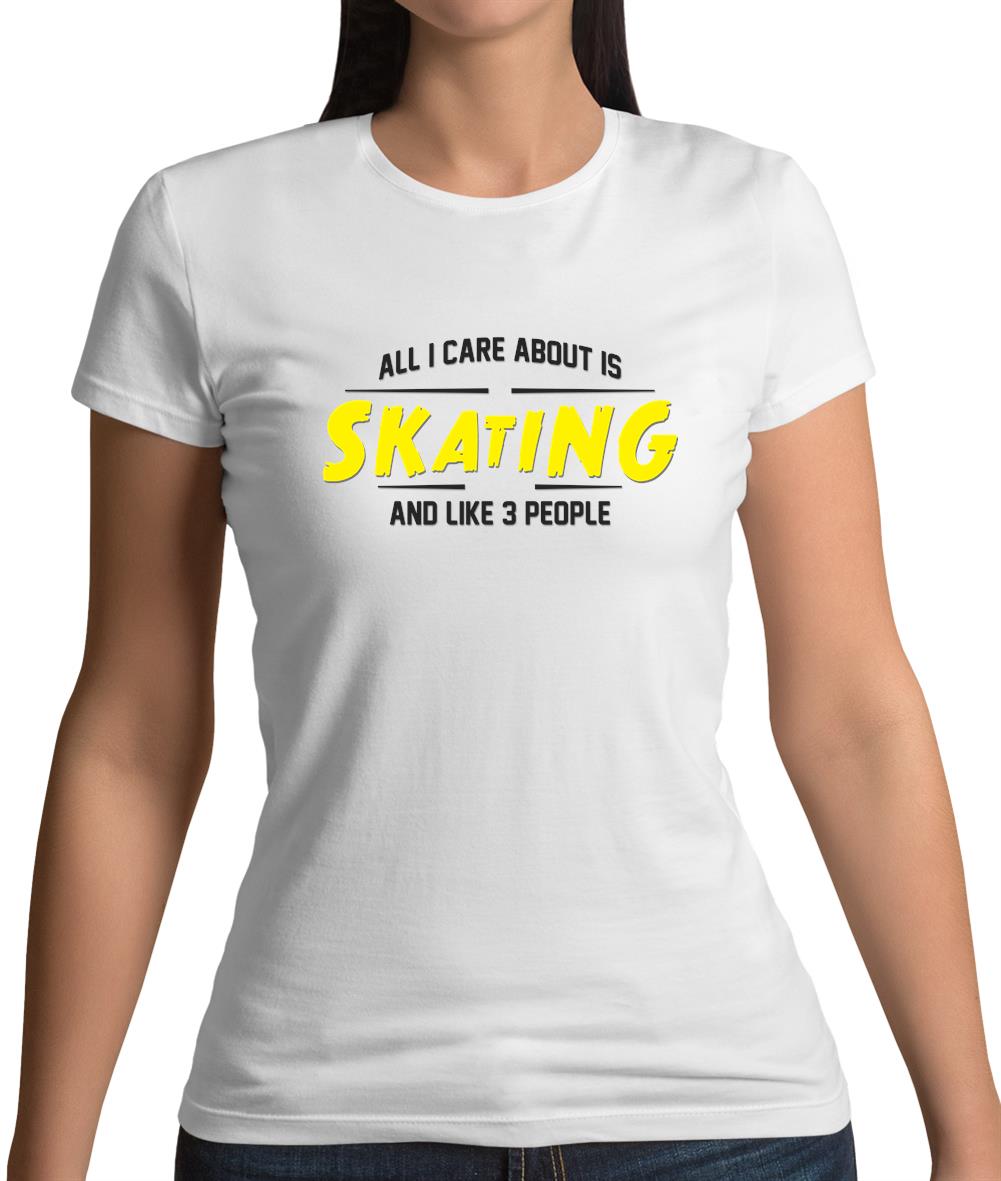 All I Care About Is Skating Womens T-Shirt All I Care About Is Skating Womens T-Shirt