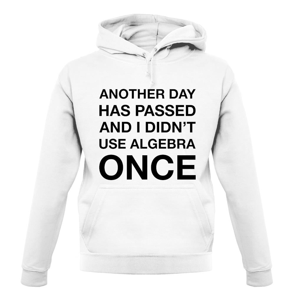 Another Day Has Passed And I Didn'T Use Algebra Once unisex hoodie Another Day Has Passed And I Didn'T Use Algebra Once unisex hoodie