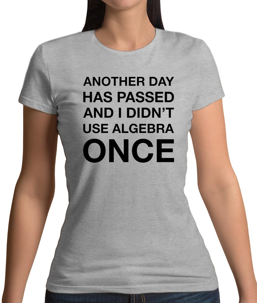 Another Day Has Passed And I Didn'T Use Algebra Once Womens T-Shirt Another Day Has Passed And I Didn'T Use Algebra Once Womens T-Shirt