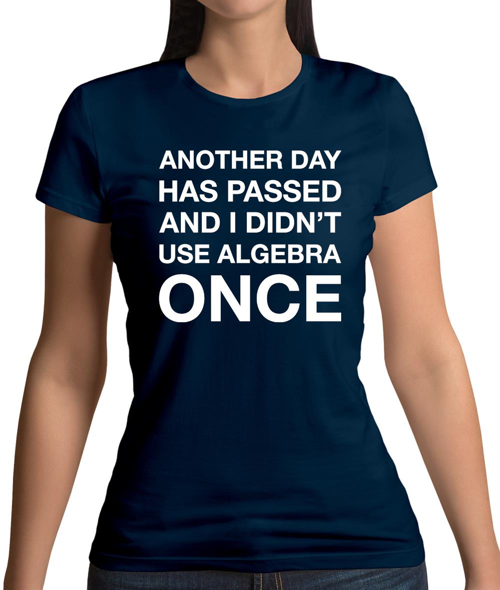 Another Day Has Passed And I Didn'T Use Algebra Once Womens T-Shirt Another Day Has Passed And I Didn'T Use Algebra Once Womens T-Shirt