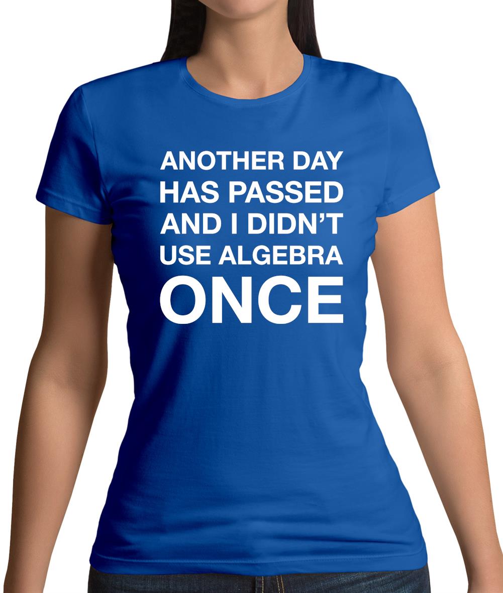 Another Day Has Passed And I Didn'T Use Algebra Once Womens T-Shirt Another Day Has Passed And I Didn'T Use Algebra Once Womens T-Shirt