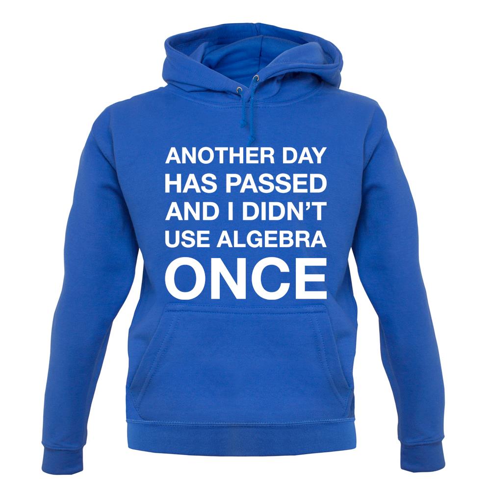 Another Day Has Passed And I Didn'T Use Algebra Once unisex hoodie Another Day Has Passed And I Didn'T Use Algebra Once unisex hoodie
