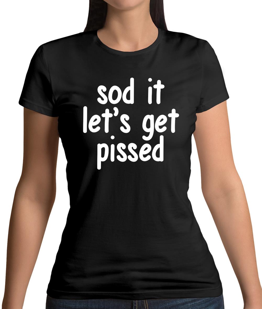 Sod It Let'S Get Pissed Womens T-Shirt Sod It Let'S Get Pissed Womens T-Shirt