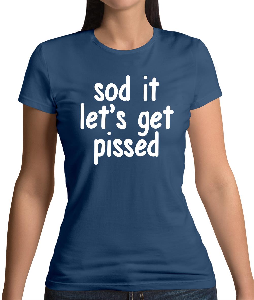 Sod It Let'S Get Pissed Womens T-Shirt Sod It Let'S Get Pissed Womens T-Shirt