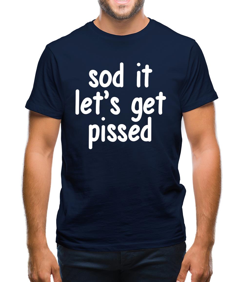 Sod It Let'S Get Pissed Mens T-Shirt Sod It Let'S Get Pissed Mens T-Shirt