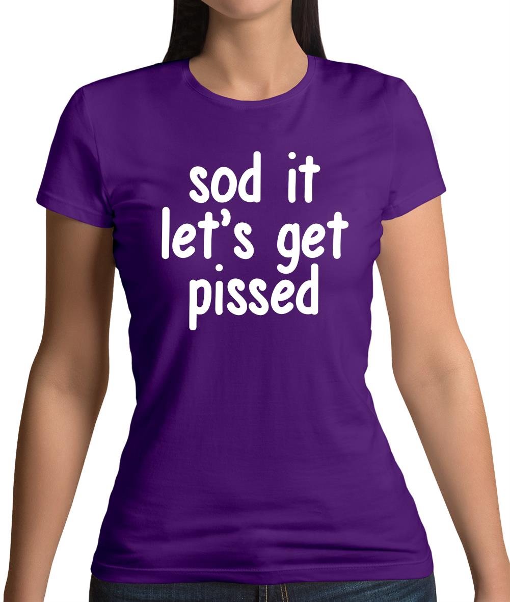 Sod It Let'S Get Pissed Womens T-Shirt Sod It Let'S Get Pissed Womens T-Shirt