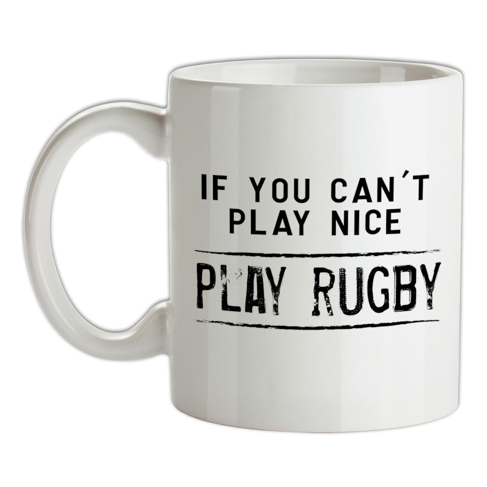 If You Can't Play Nice Play Rugby Ceramic Mug If You Can't Play Nice Play Rugby Ceramic Mug