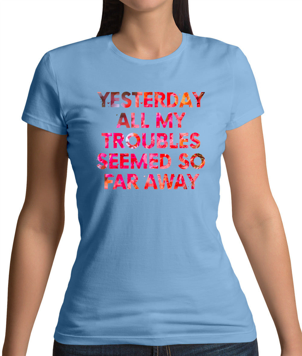 Yesterday, All My Troubles Seemed So Far Away Womens T-Shirt Yesterday, All My Troubles Seemed So Far Away Womens T-Shirt