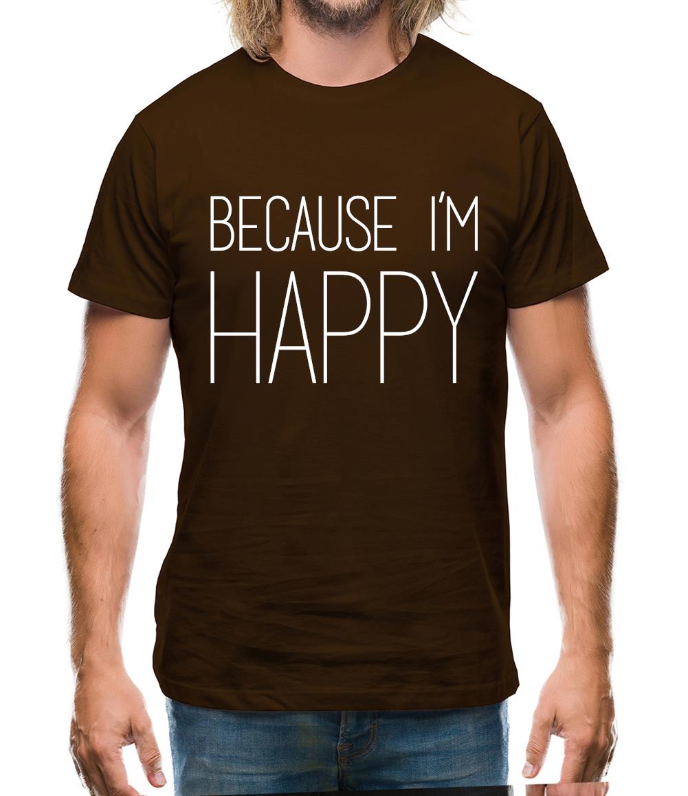 Because I'm Happy Mens T-Shirt Because I'm Happy Mens T-Shirt
