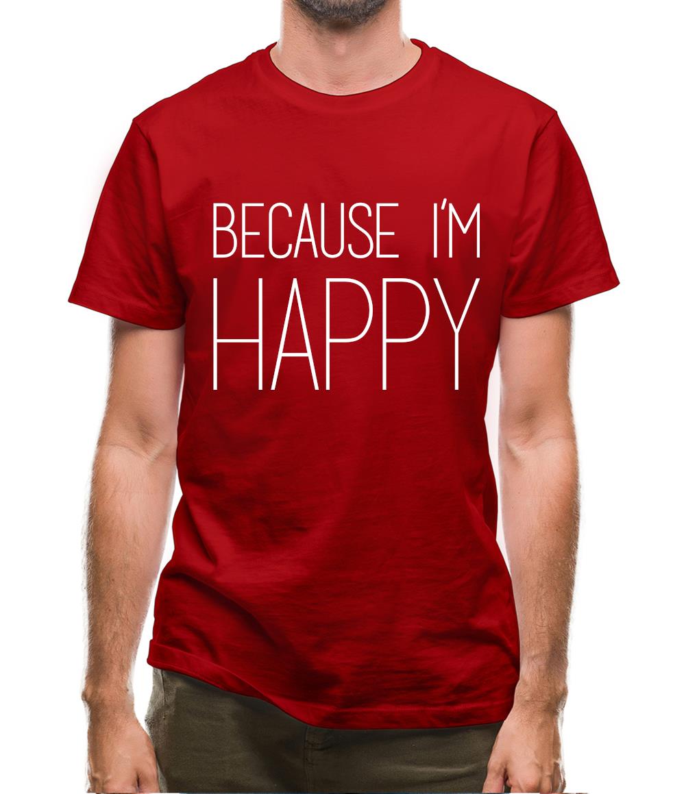 Because I'm Happy Mens T-Shirt Because I'm Happy Mens T-Shirt