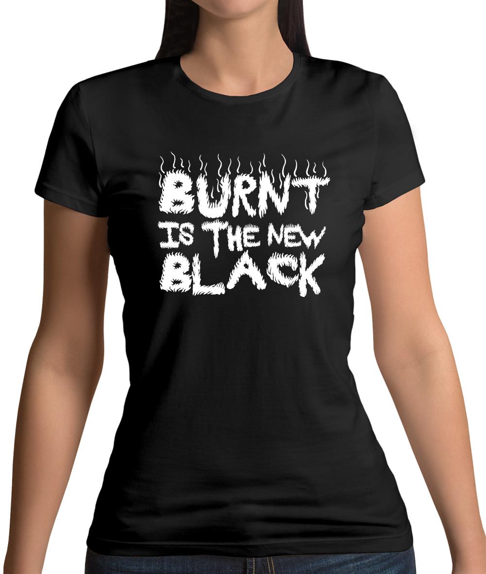 Burnt Is The New Black Womens T-Shirt Burnt Is The New Black Womens T-Shirt