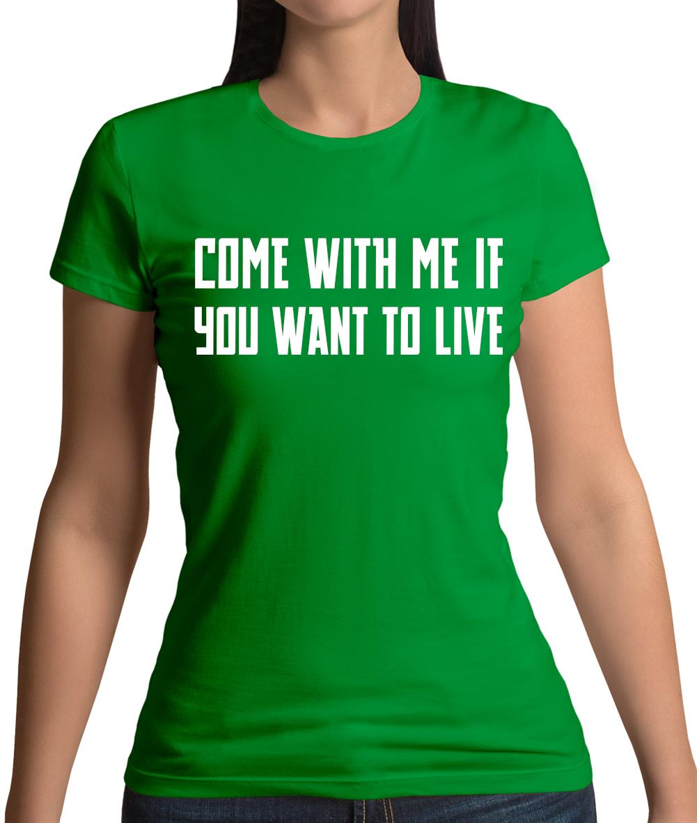 Come With Me If You Want To Live Womens T-Shirt Come With Me If You Want To Live Womens T-Shirt