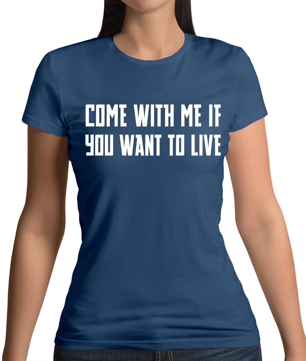 Come With Me If You Want To Live Womens T-Shirt Come With Me If You Want To Live Womens T-Shirt