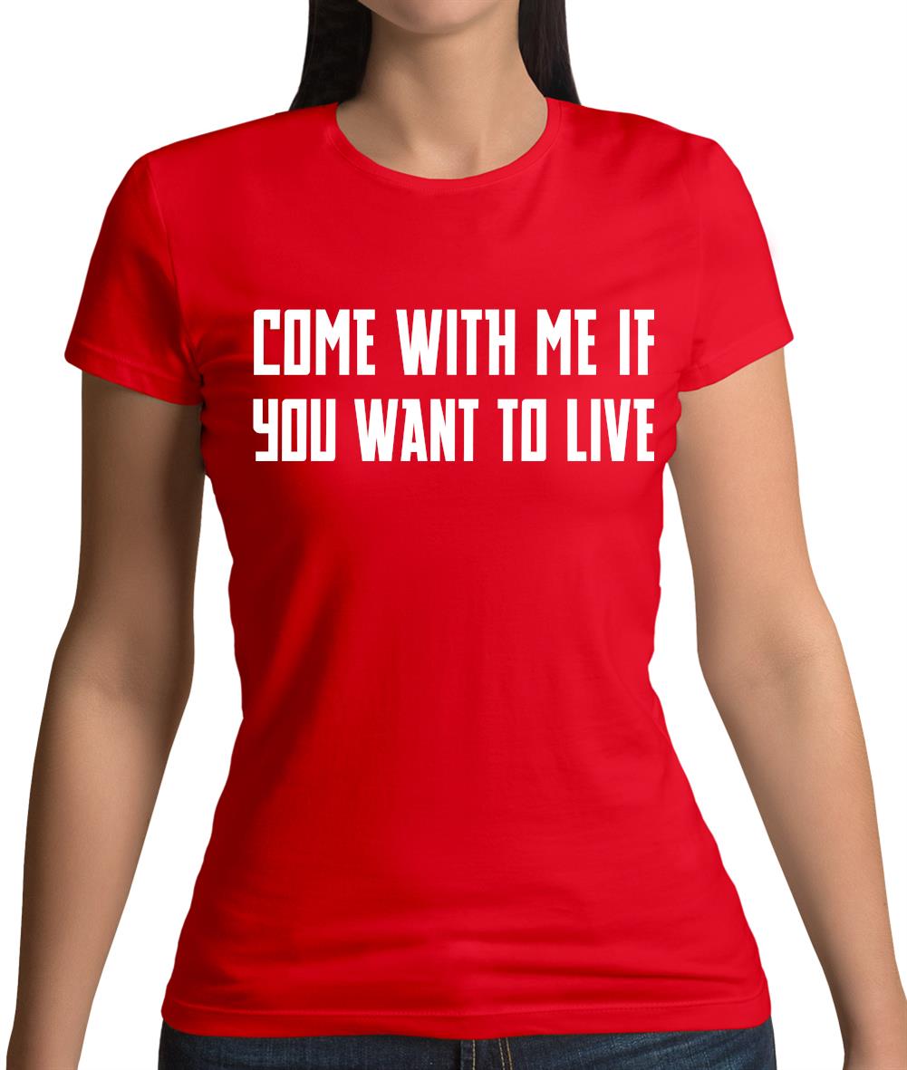 Come With Me If You Want To Live Womens T-Shirt Come With Me If You Want To Live Womens T-Shirt