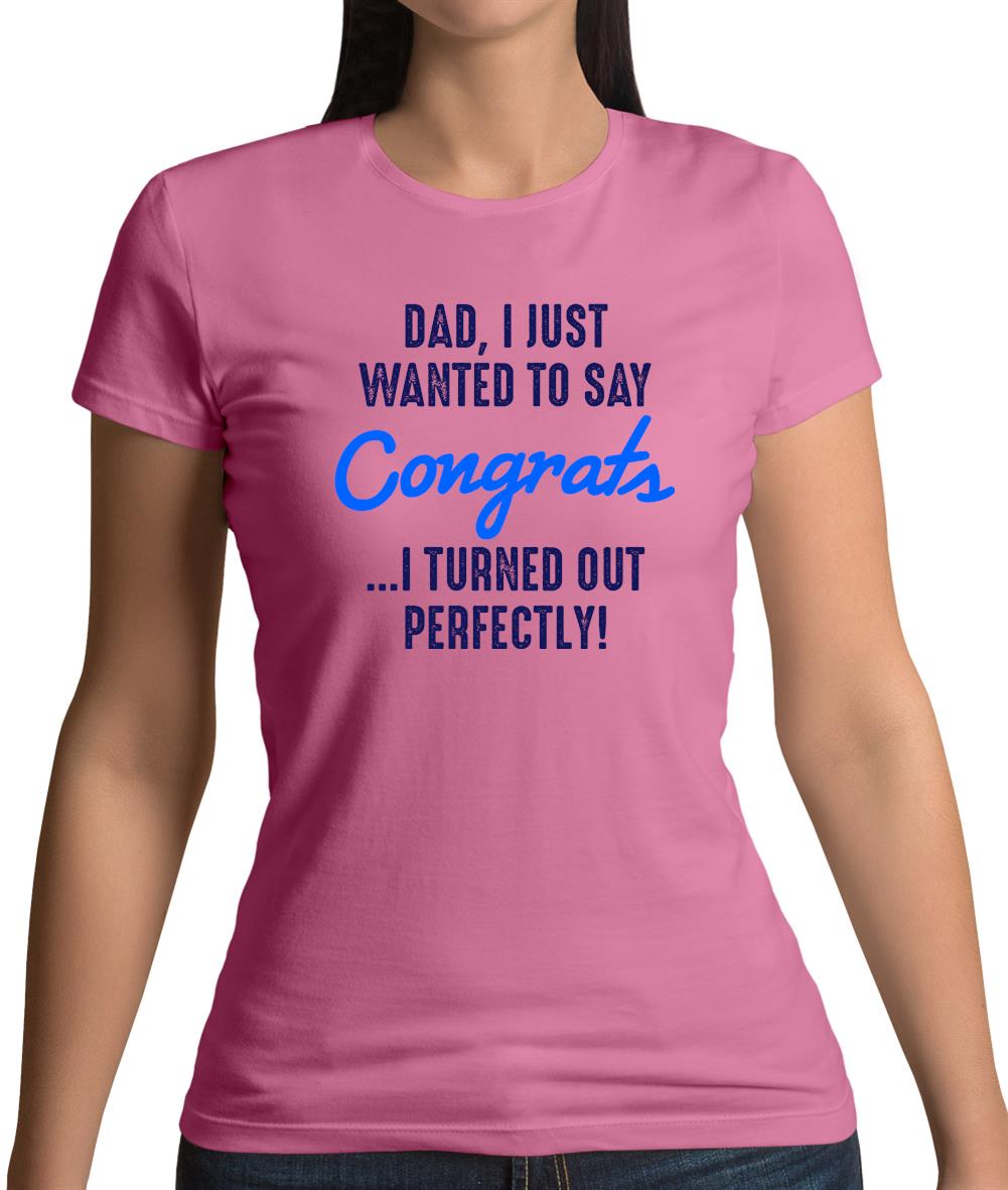 Dad, Congrats I Turned Out Perfectly Womens T-Shirt Dad, Congrats I Turned Out Perfectly Womens T-Shirt