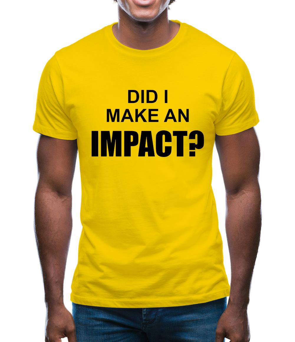Did I Make An Impact Mens T-Shirt Did I Make An Impact Mens T-Shirt