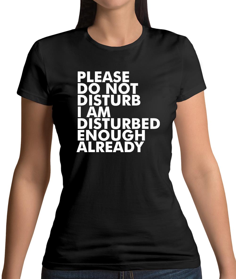 I Am Disturbed Enough Already Womens T-Shirt I Am Disturbed Enough Already Womens T-Shirt