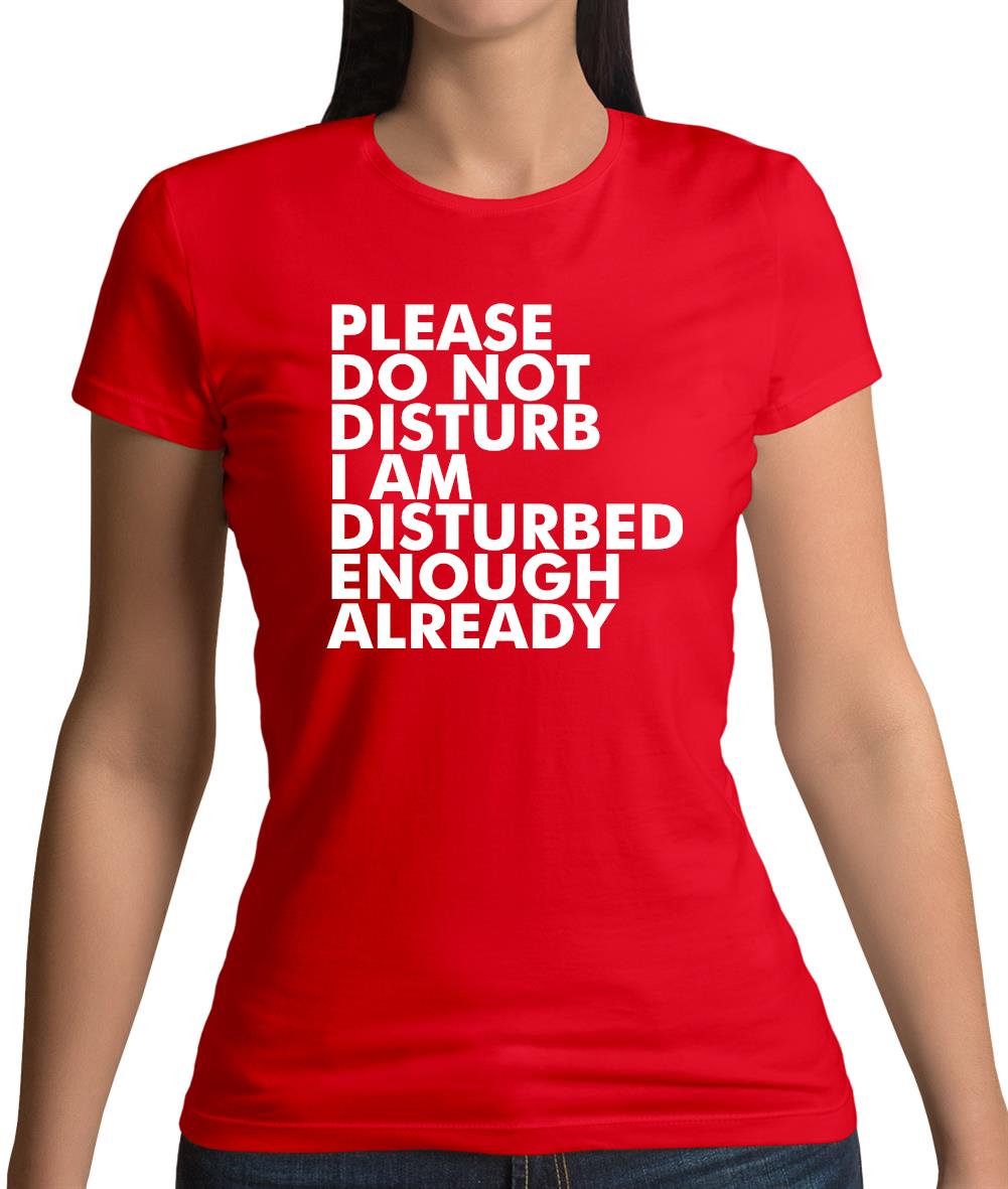 I Am Disturbed Enough Already Womens T-Shirt I Am Disturbed Enough Already Womens T-Shirt