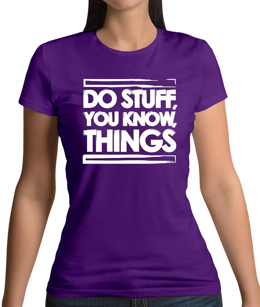 Do Stuff, You Know, Things Womens T-Shirt Do Stuff, You Know, Things Womens T-Shirt