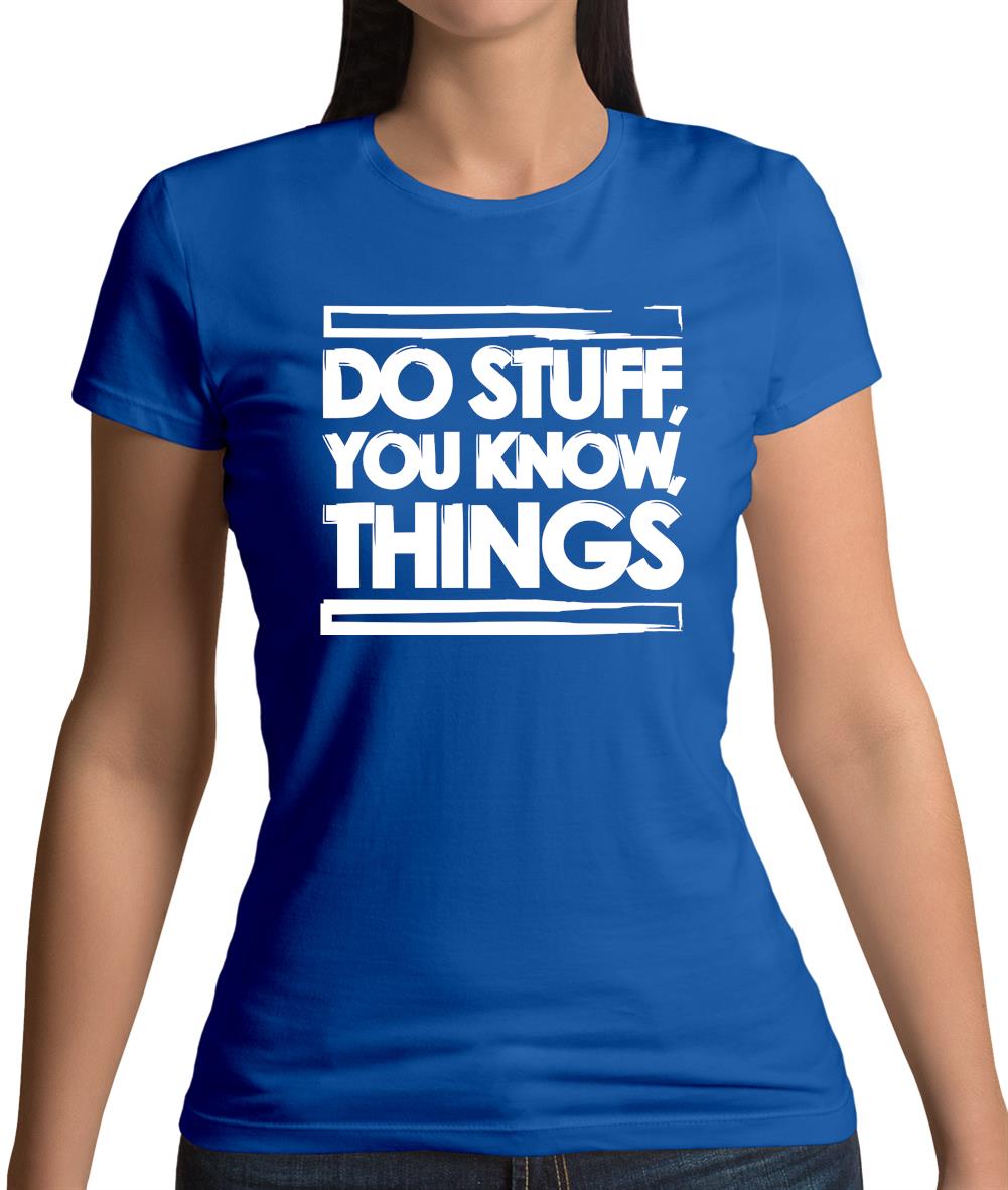 Do Stuff, You Know, Things Womens T-Shirt Do Stuff, You Know, Things Womens T-Shirt