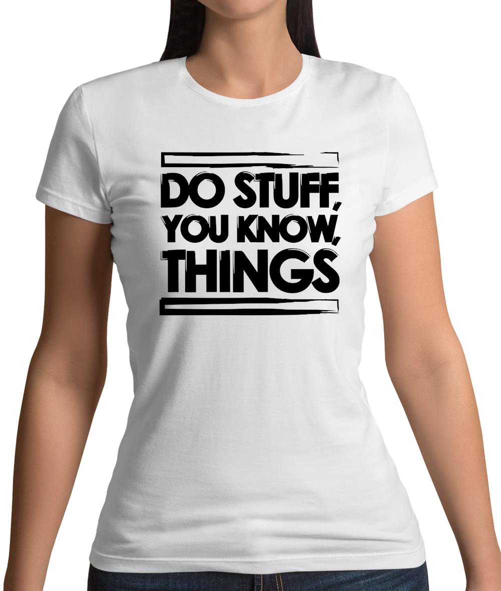 Do Stuff, You Know, Things Womens T-Shirt Do Stuff, You Know, Things Womens T-Shirt