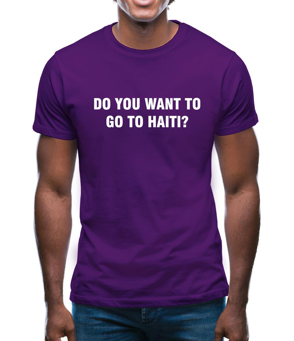 Do You Want To Go To Haiti Mens T-Shirt Do You Want To Go To Haiti Mens T-Shirt