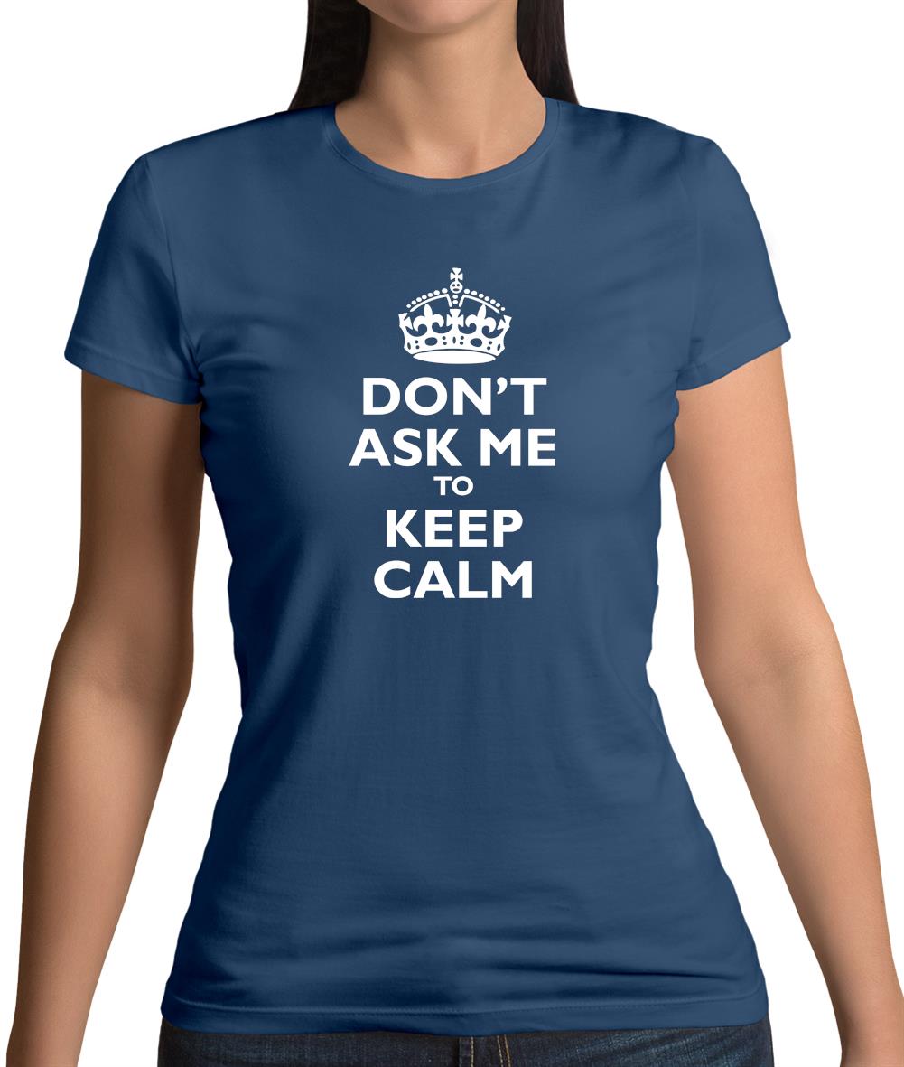 Don't Ask Me To Keep Calm Womens T-Shirt Don't Ask Me To Keep Calm Womens T-Shirt