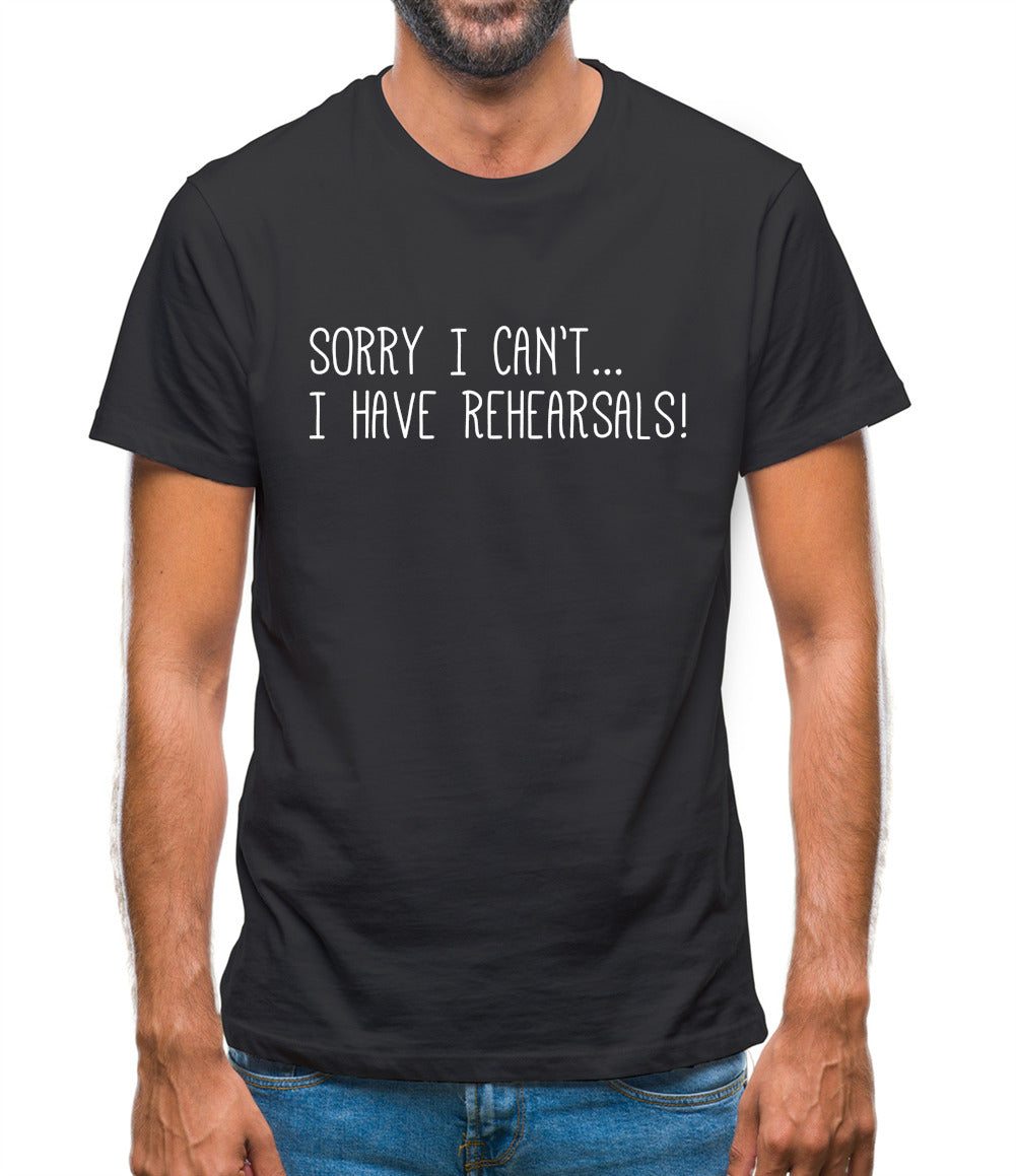 Sorry I Can't I Have Rehearsals Mens T-Shirt Sorry I Can't I Have Rehearsals Mens T-Shirt