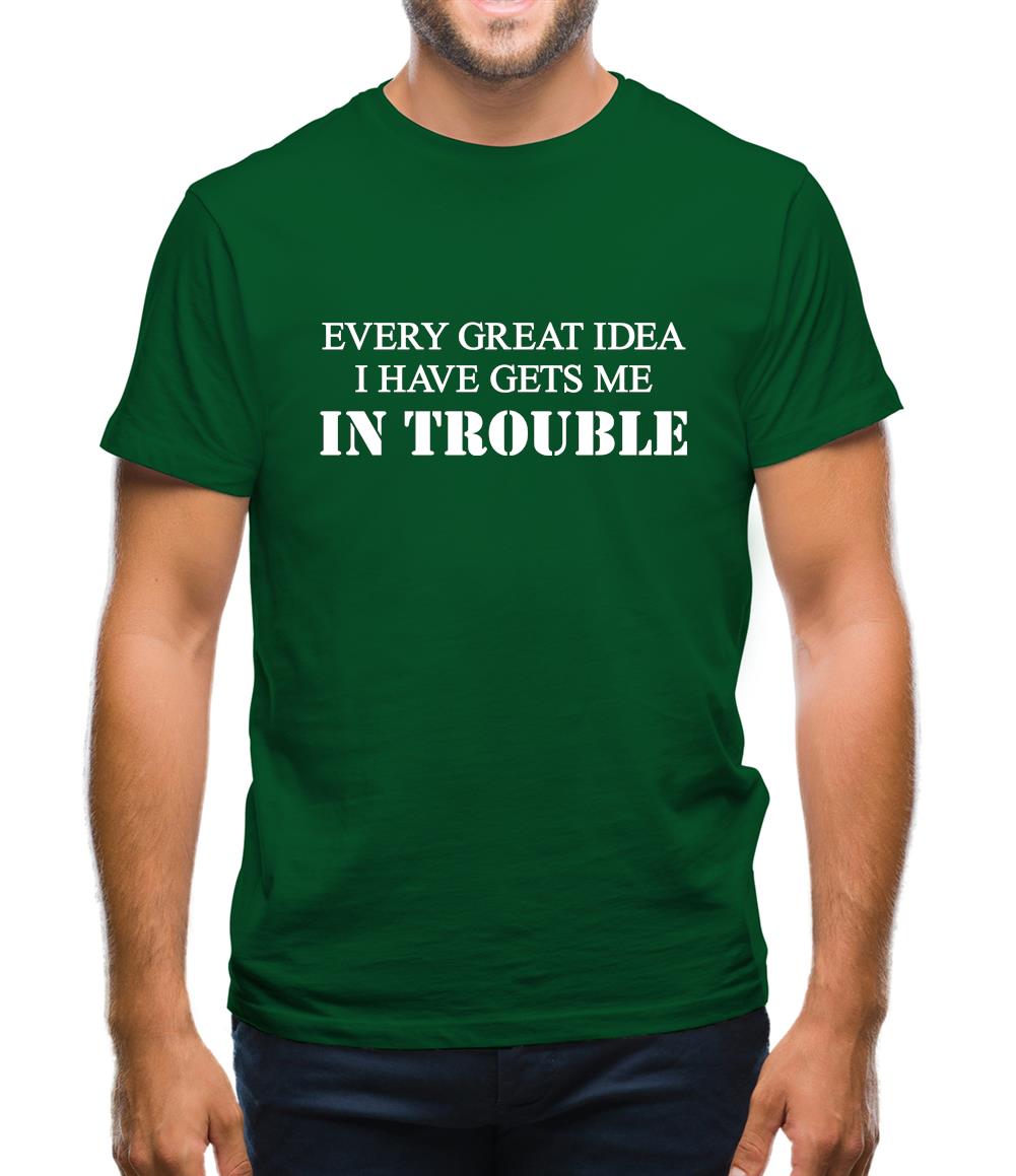 Every Great Idea I Have Gets Me In Trouble Mens T-Shirt Every Great Idea I Have Gets Me In Trouble Mens T-Shirt
