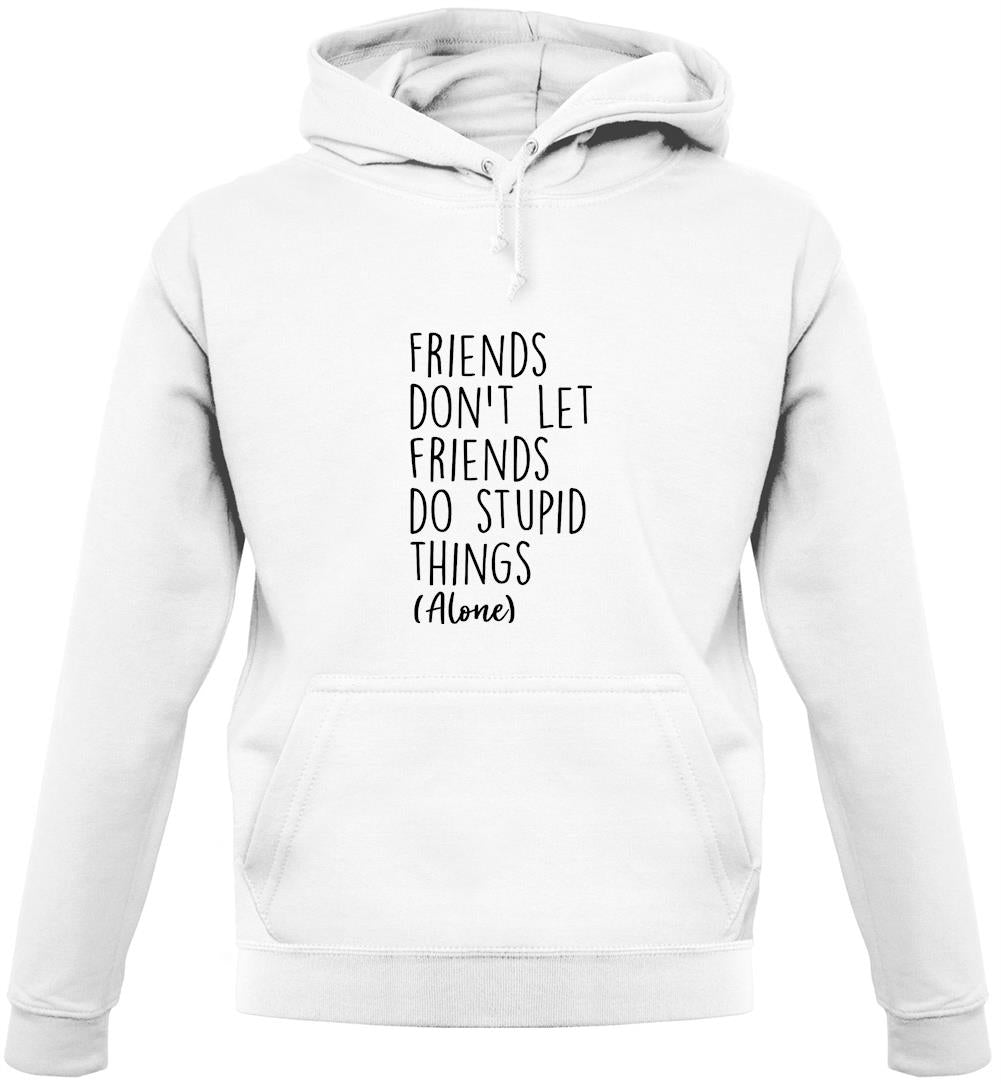 Friends Don't Let Friends Do Stupid Things Alone Unisex Hoodie Friends Don't Let Friends Do Stupid Things Alone Unisex Hoodie