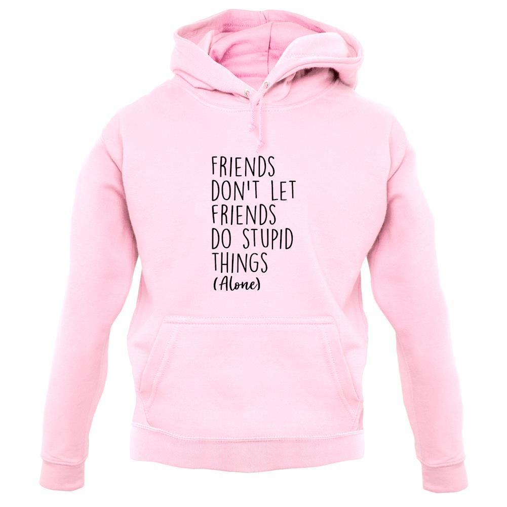 Friends Don't Let Friends Do Stupid Things Alone Unisex Hoodie Friends Don't Let Friends Do Stupid Things Alone Unisex Hoodie
