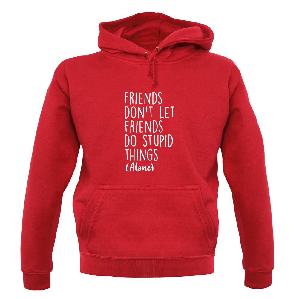 Friends Don't Let Friends Do Stupid Things Alone Unisex Hoodie Friends Don't Let Friends Do Stupid Things Alone Unisex Hoodie