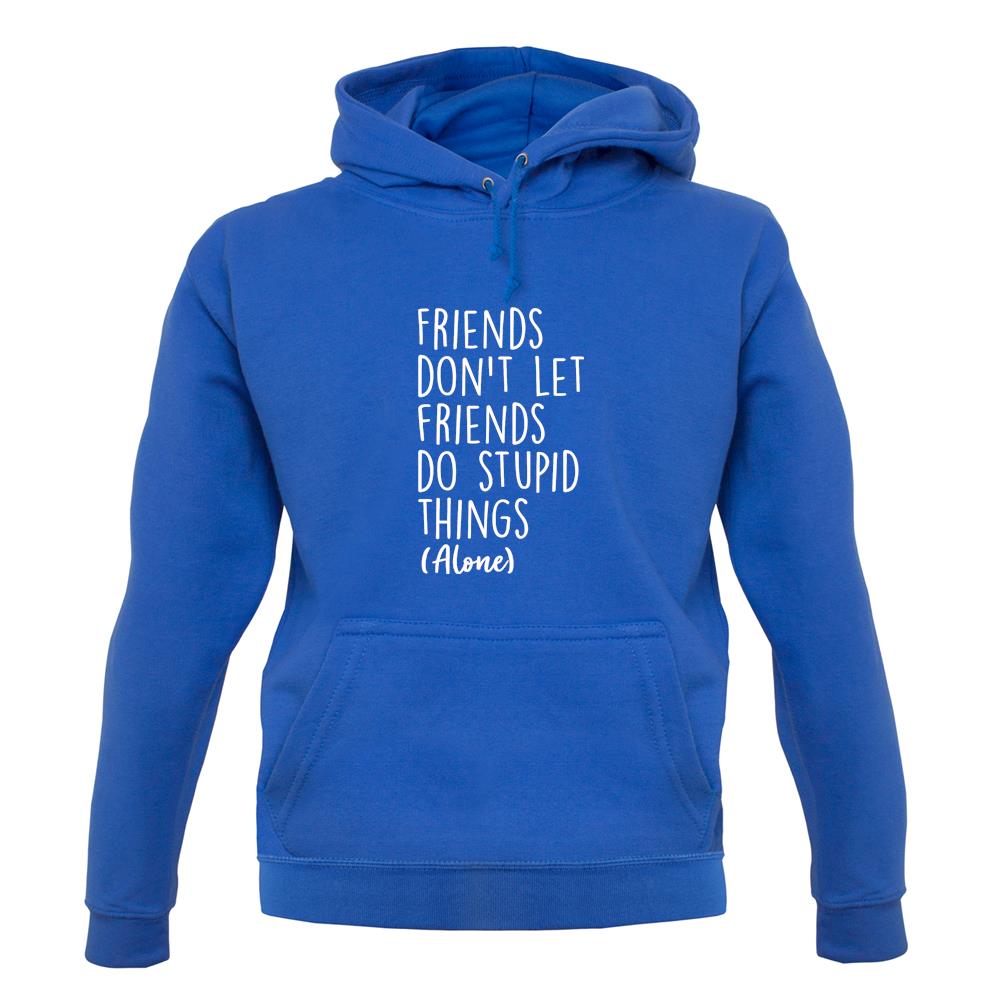 Friends Don't Let Friends Do Stupid Things Alone Unisex Hoodie Friends Don't Let Friends Do Stupid Things Alone Unisex Hoodie