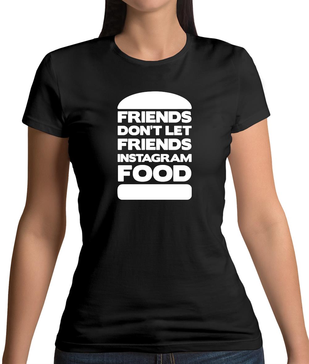Friends Don't Let Friends Instagram Food Womens T-Shirt Friends Don't Let Friends Instagram Food Womens T-Shirt